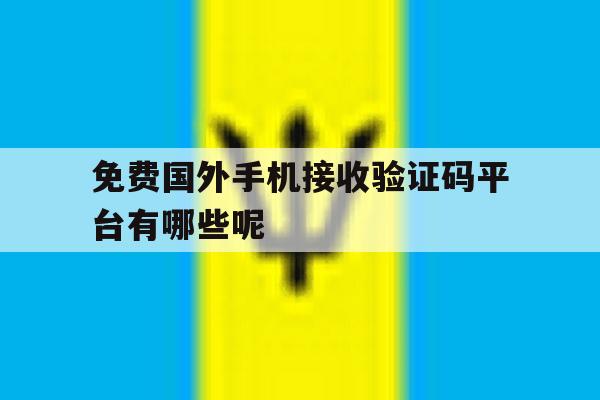 包含免费国外手机接收验证码平台有哪些呢的词条 包含免费国外手机接收验证码平台有哪些呢的词条