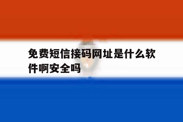 免费短信接码网址是什么软件啊安全吗 免费短信接码网址是什么软件啊安全吗