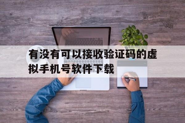 有没有可以接收验证码的虚拟手机号软件下载 有没有可以接收验证码的虚拟手机号软件下载