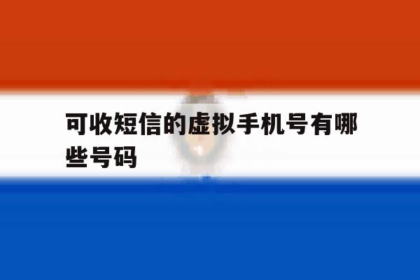可收短信的虚拟手机号有哪些号码 可收短信的虚拟手机号有哪些号码