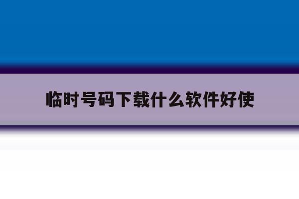 临时号码下载什么软件好使 临时号码下载什么软件好使
