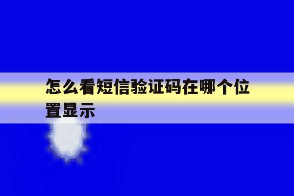 怎么看短信验证码在哪个位置显示 怎么看短信验证码在哪个位置显示
