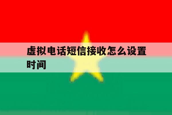 虚拟电话短信接收怎么设置时间 虚拟电话短信接收怎么设置时间