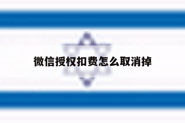 微信授权扣费怎么取消掉 微信授权扣费怎么取消掉