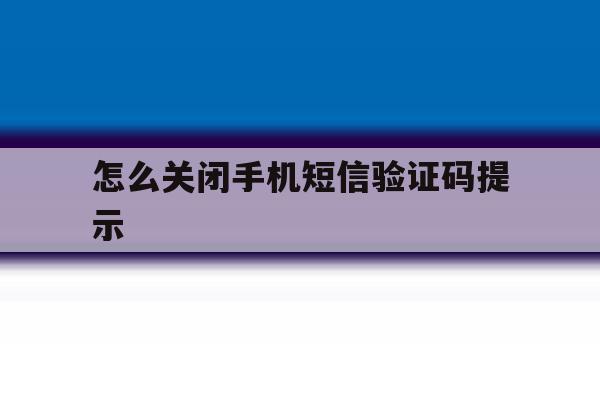 怎么关闭手机短信验证码提示 怎么关闭手机短信验证码提示