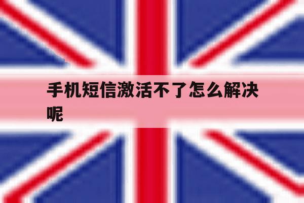 手机短信激活不了怎么解决呢 手机短信激活不了怎么解决呢