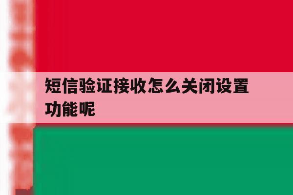 短信验证接收怎么关闭设置功能呢 短信验证接收怎么关闭设置功能呢