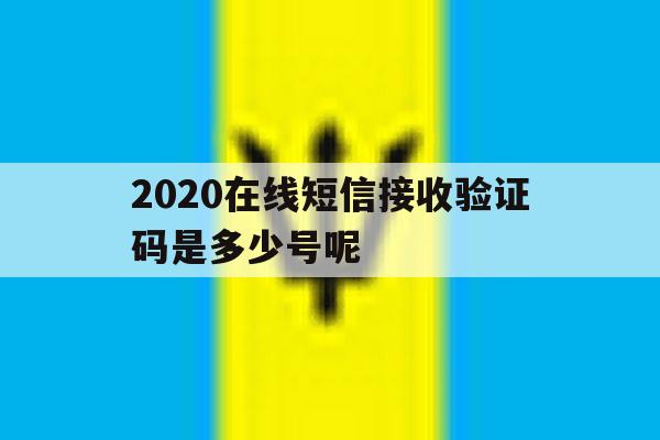 2020在线短信接收验证码是多少号呢 2020在线短信接收验证码是多少号呢