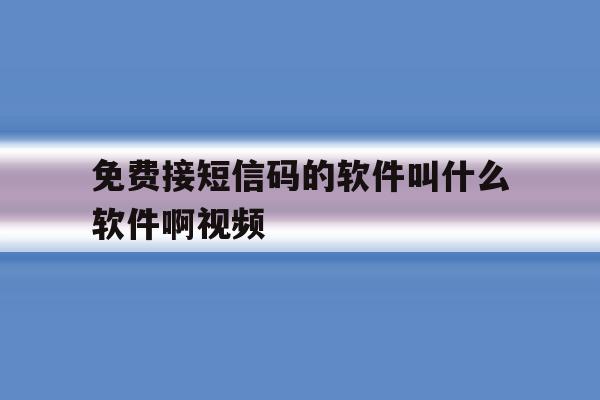 免费接短信码的软件叫什么软件啊视频 免费接短信码的软件叫什么软件啊视频
