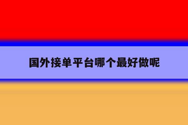 国外接单平台哪个最好做呢 国外接单平台哪个最好做呢
