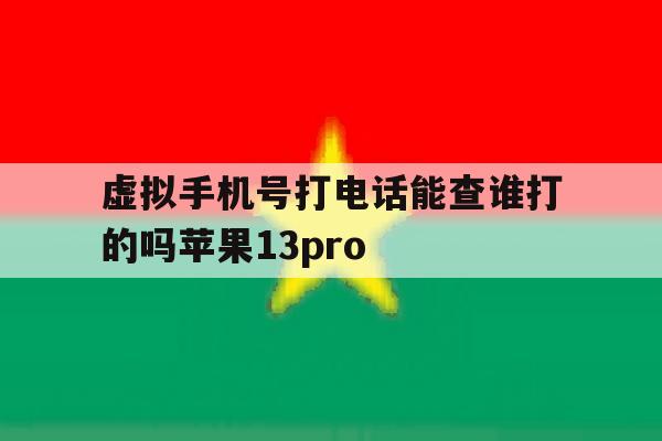 虚拟手机号打电话能查谁打的吗苹果13pro的简单介绍 虚拟手机号打电话能查谁打的吗苹果13pro的简单介绍