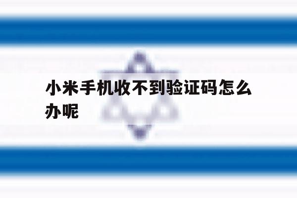 小米手机收不到验证码怎么办呢 小米手机收不到验证码怎么办呢