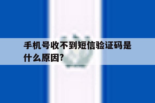 手机号收不到短信验证码是什么原因? 手机号收不到短信验证码是什么原因?