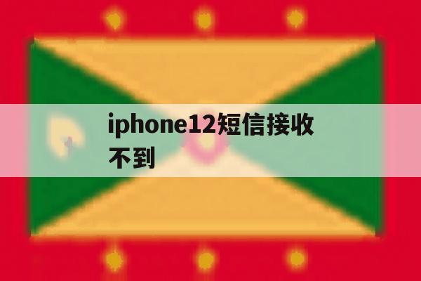 关于iphone12短信接收不到的信息 关于iphone12短信接收不到的信息