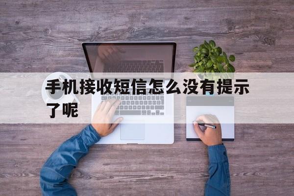 手机接收短信怎么没有提示了呢 手机接收短信怎么没有提示了呢