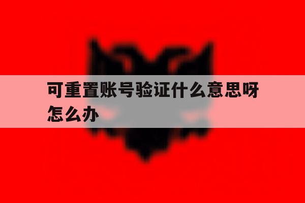 可重置账号验证什么意思呀怎么办 可重置账号验证什么意思呀怎么办