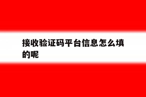 接收验证码平台信息怎么填的呢 接收验证码平台信息怎么填的呢