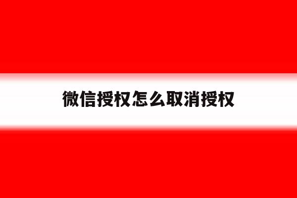 微信授权怎么取消授权 微信授权怎么取消授权