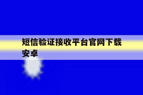 短信验证接收平台官网下载安卓 短信验证接收平台官网下载安卓