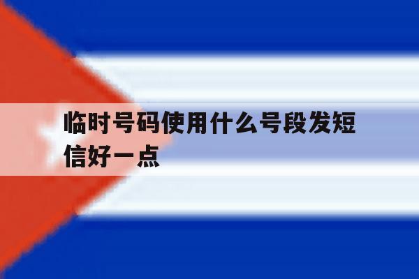 临时号码使用什么号段发短信好一点 临时号码使用什么号段发短信好一点