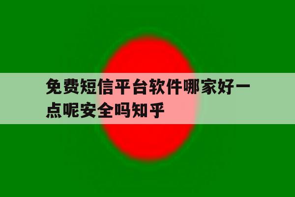 关于免费短信平台软件哪家好一点呢安全吗知乎的信息 关于免费短信平台软件哪家好一点呢安全吗知乎的信息