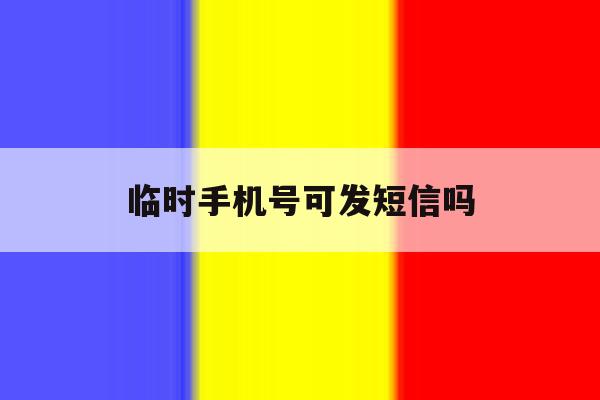 临时手机号可发短信吗 临时手机号可发短信吗