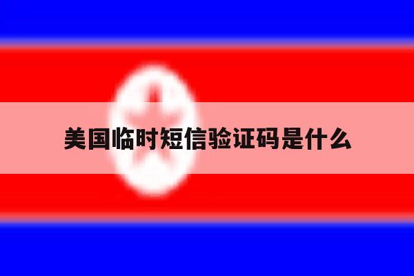 美国临时短信验证码是什么 美国临时短信验证码是什么