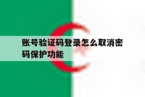 账号验证码登录怎么取消密码保护功能 账号验证码登录怎么取消密码保护功能
