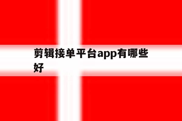 剪辑接单平台app有哪些好 剪辑接单平台app有哪些好