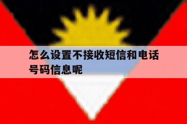 怎么设置不接收短信和电话号码信息呢 怎么设置不接收短信和电话号码信息呢