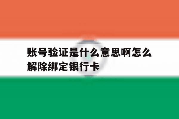 账号验证是什么意思啊怎么解除绑定银行卡的简单介绍 账号验证是什么意思啊怎么解除绑定银行卡的简单介绍