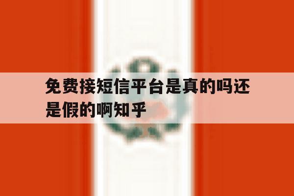 关于免费接短信平台是真的吗还是假的啊知乎的信息 关于免费接短信平台是真的吗还是假的啊知乎的信息