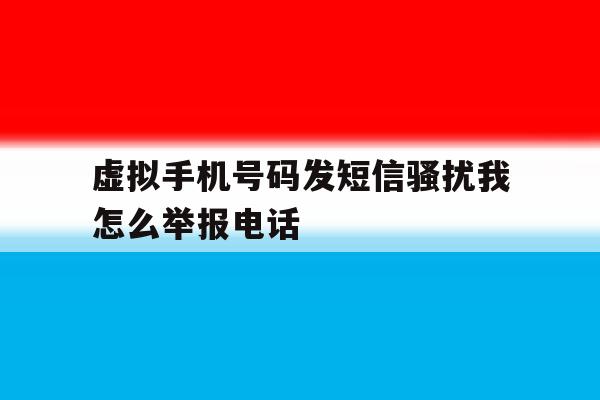 虚拟手机号码发短信骚扰我怎么举报电话 虚拟手机号码发短信骚扰我怎么举报电话