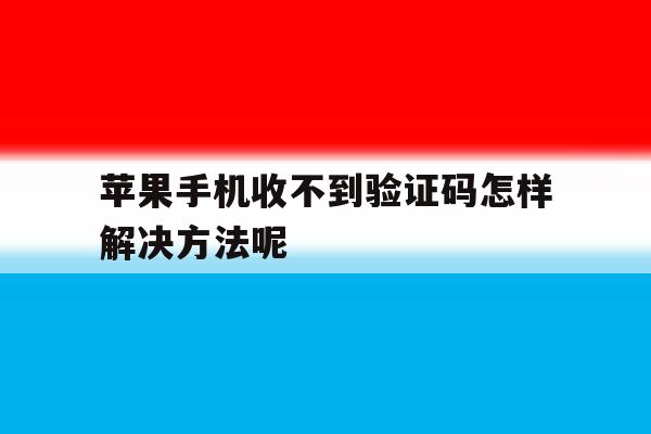苹果手机收不到验证码怎样解决方法呢 苹果手机收不到验证码怎样解决方法呢