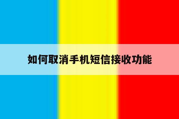 如何取消手机短信接收功能 如何取消手机短信接收功能