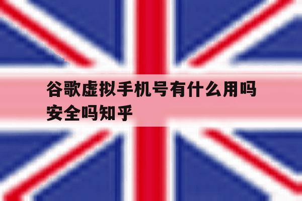 关于谷歌虚拟手机号有什么用吗安全吗知乎的信息 关于谷歌虚拟手机号有什么用吗安全吗知乎的信息