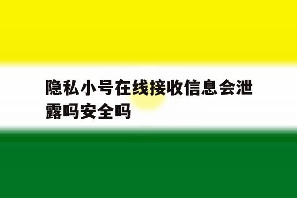 包含隐私小号在线接收信息会泄露吗安全吗的词条 包含隐私小号在线接收信息会泄露吗安全吗的词条