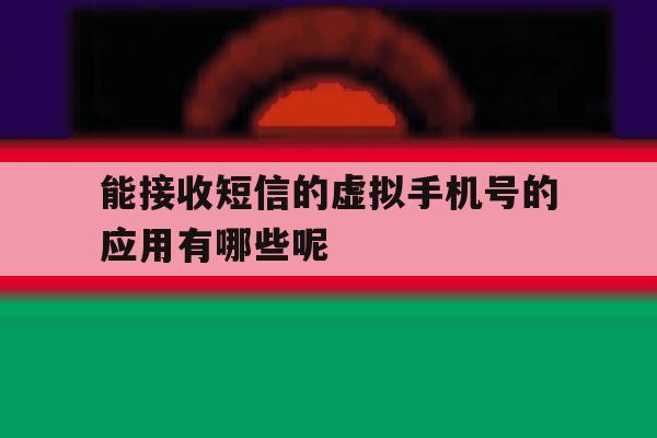 能接收短信的虚拟手机号的应用有哪些呢 能接收短信的虚拟手机号的应用有哪些呢