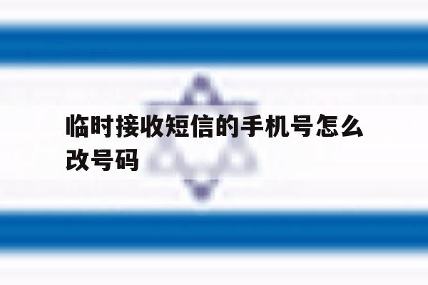 临时接收短信的手机号怎么改号码 临时接收短信的手机号怎么改号码