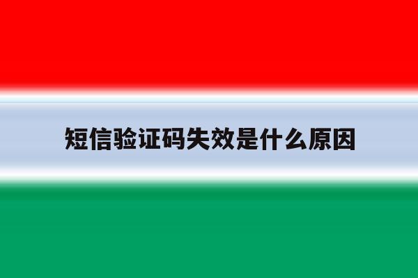 短信验证码失效是什么原因 短信验证码失效是什么原因