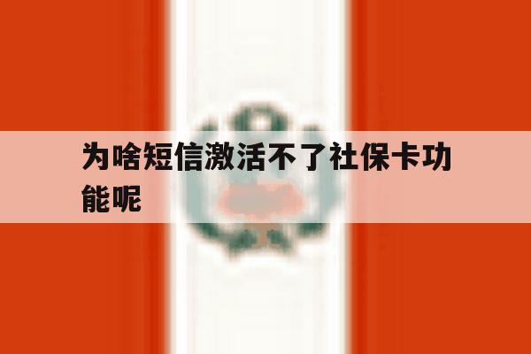 为啥短信激活不了社保卡功能呢 为啥短信激活不了社保卡功能呢