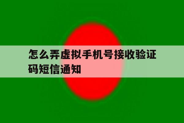 怎么弄虚拟手机号接收验证码短信通知 怎么弄虚拟手机号接收验证码短信通知