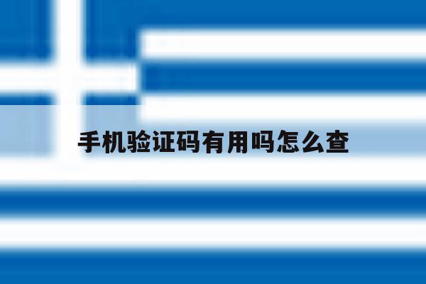 手机验证码有用吗怎么查 手机验证码有用吗怎么查