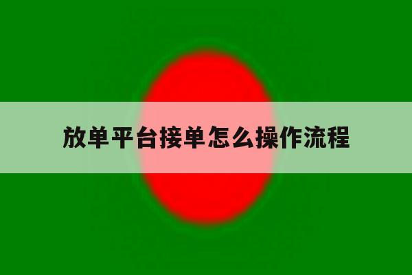 放单平台接单怎么操作流程 放单平台接单怎么操作流程