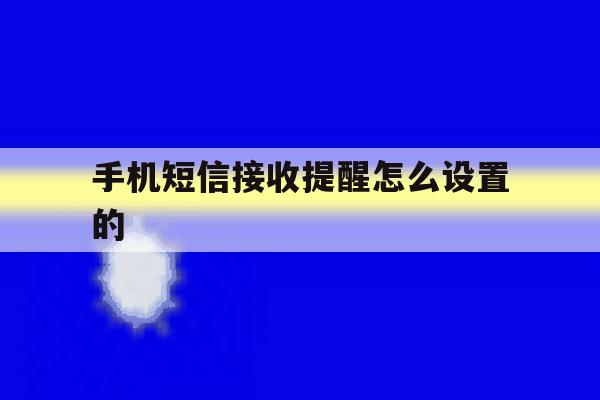 手机短信接收提醒怎么设置的 手机短信接收提醒怎么设置的