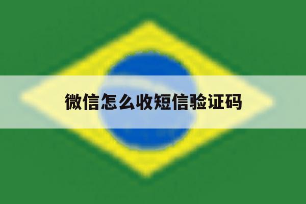 微信怎么收短信验证码 微信怎么收短信验证码