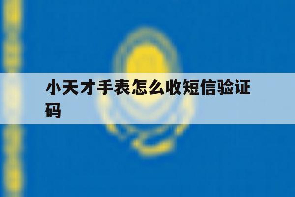 小天才手表怎么收短信验证码 小天才手表怎么收短信验证码