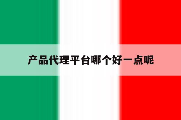 产品代理平台哪个好一点呢 产品代理平台哪个好一点呢