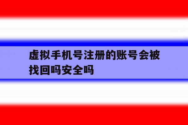 虚拟手机号注册的账号会被找回吗安全吗 虚拟手机号注册的账号会被找回吗安全吗