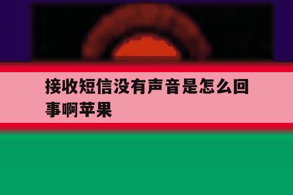 接收短信没有声音是怎么回事啊苹果 接收短信没有声音是怎么回事啊苹果